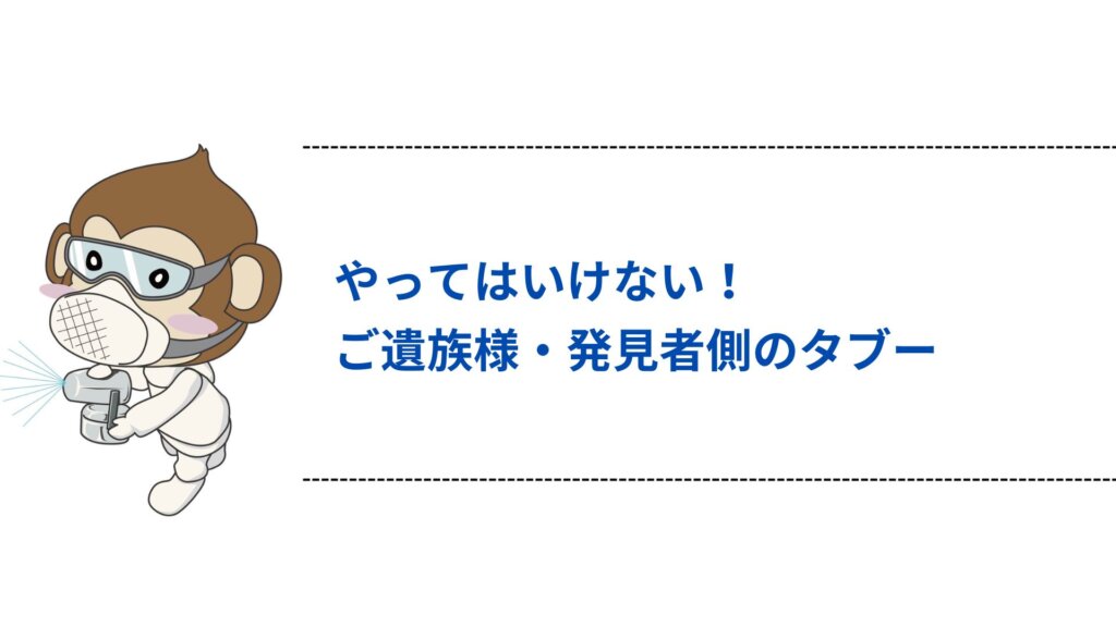やってはいけない！ご遺族様・発見者側のタブー