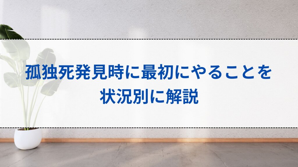 孤独死発見時に最初にやることを状況別に解説