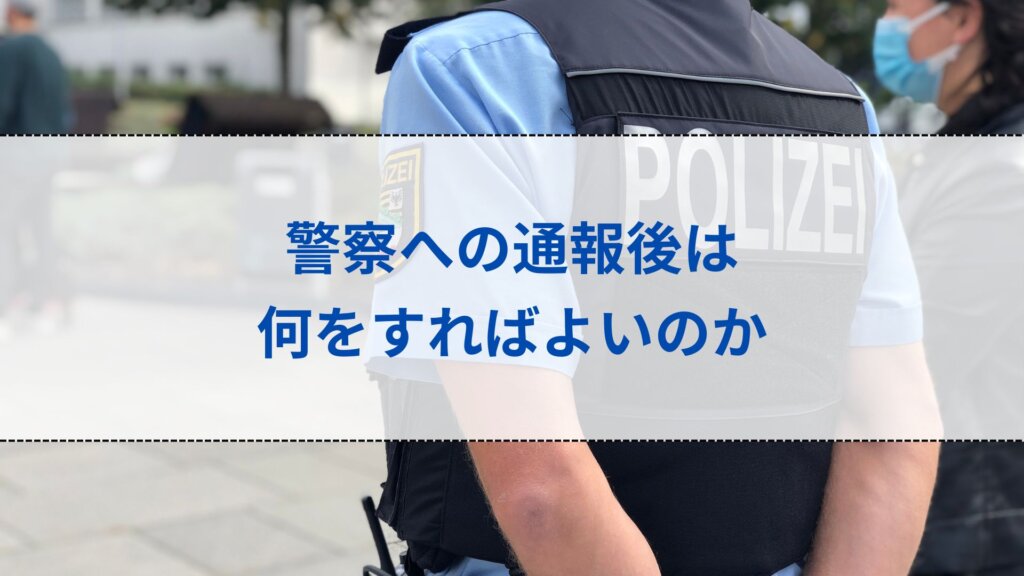 警察への通報後は何をすればよいのか
