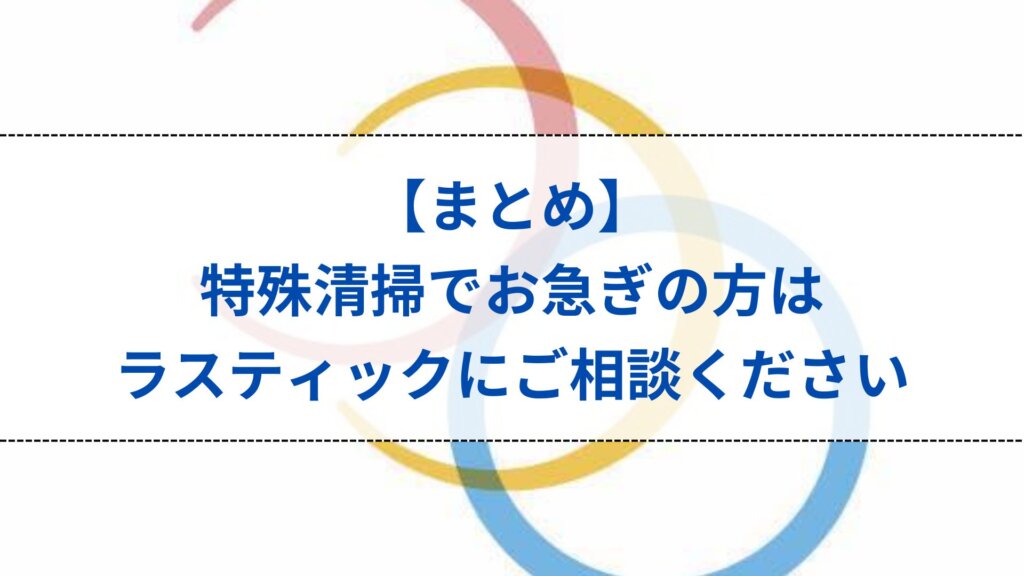 まとめ：特殊清掃でお急ぎの方はラスティックにご相談ください